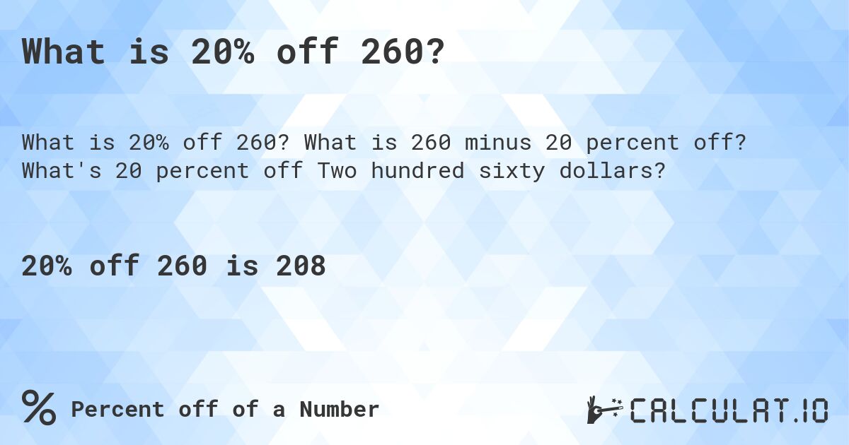 What is 20% off 260?. What is 260 minus 20 percent off? What's 20 percent off Two hundred sixty dollars?