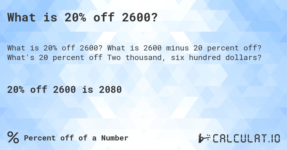 What is 20% off 2600?. What is 2600 minus 20 percent off? What's 20 percent off Two thousand, six hundred dollars?