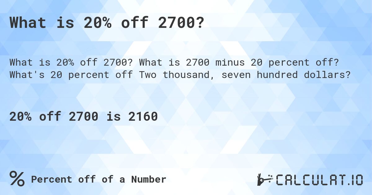 What is 20% off 2700?. What is 2700 minus 20 percent off? What's 20 percent off Two thousand, seven hundred dollars?