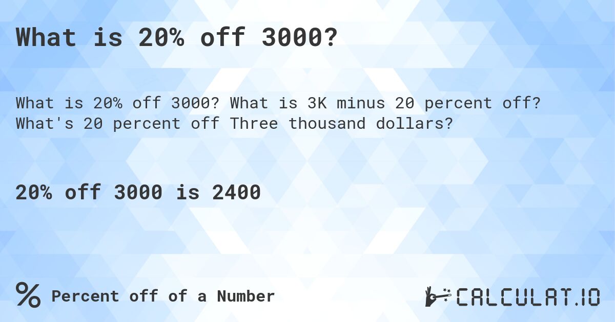 What is 20% off 3000?. What is 3K minus 20 percent off? What's 20 percent off Three thousand dollars?