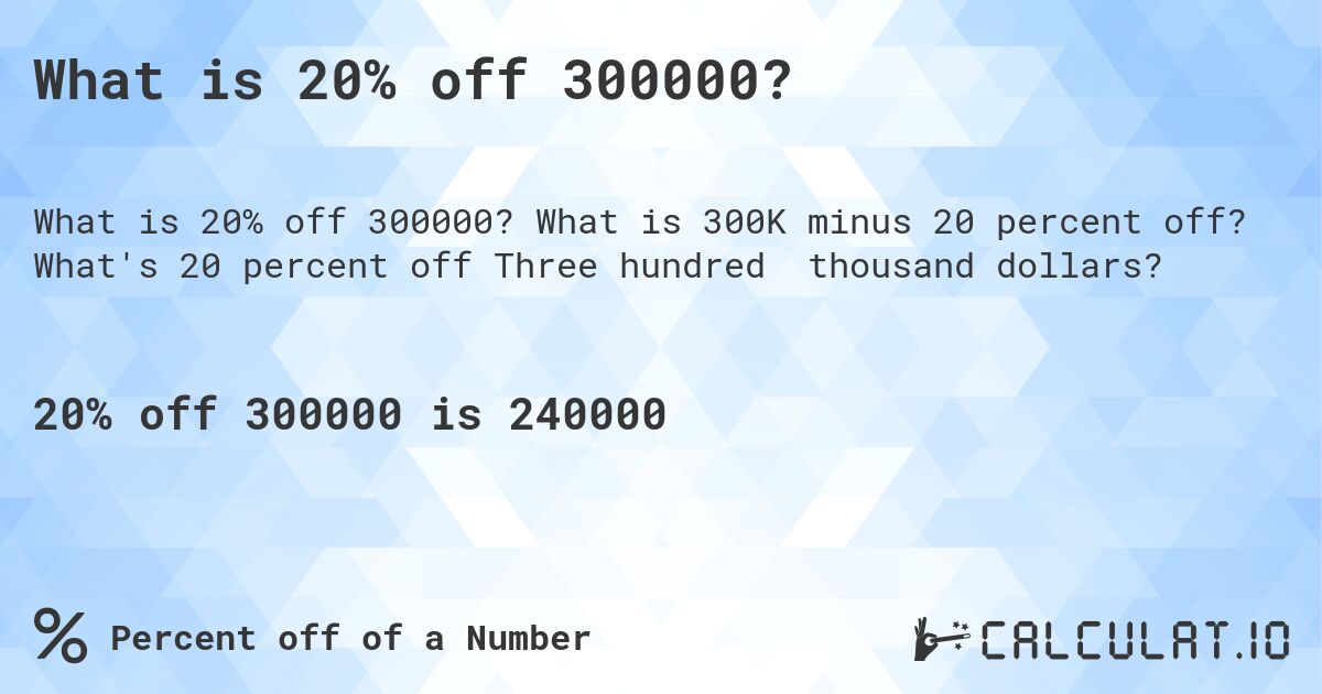 What is 20% off 300000?. What is 300K minus 20 percent off? What's 20 percent off Three hundred thousand dollars?