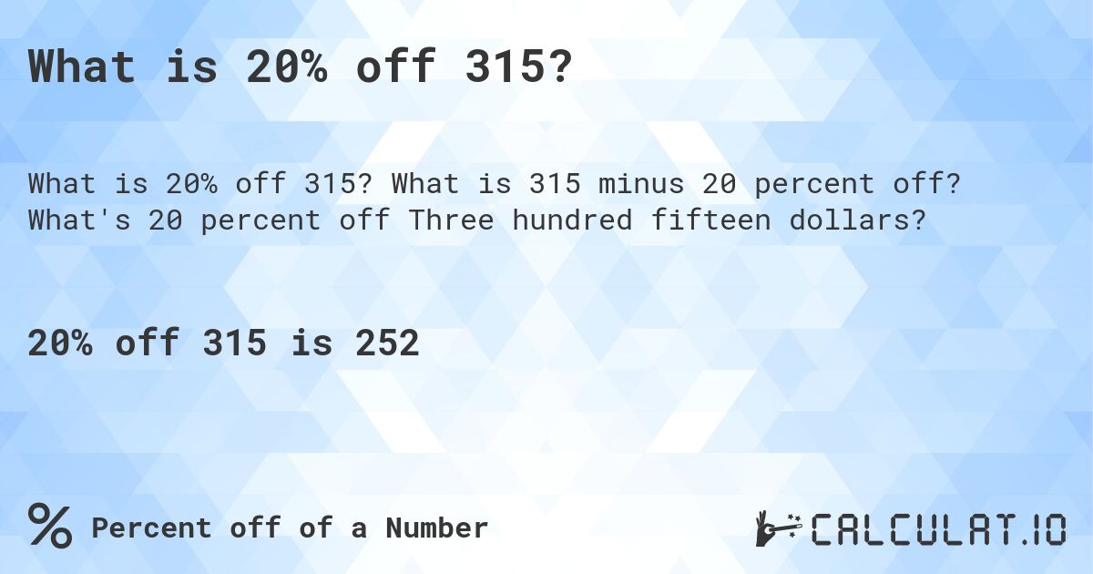 What is 20% off 315?. What is 315 minus 20 percent off? What's 20 percent off Three hundred fifteen dollars?