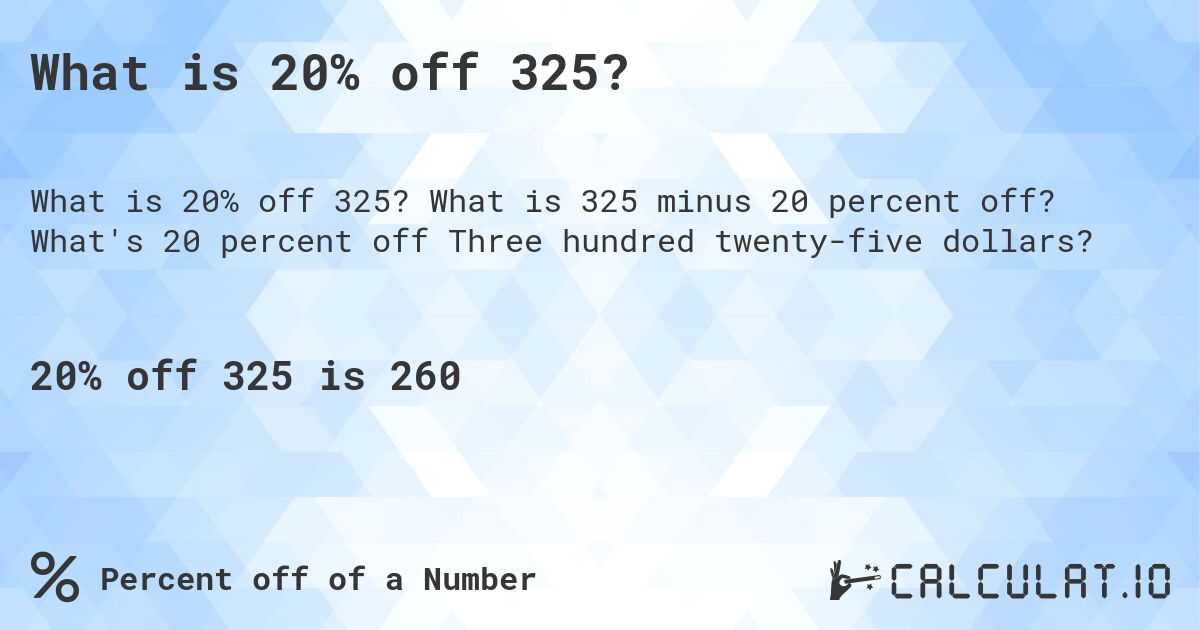 What is 20% off 325?. What is 325 minus 20 percent off? What's 20 percent off Three hundred twenty-five dollars?