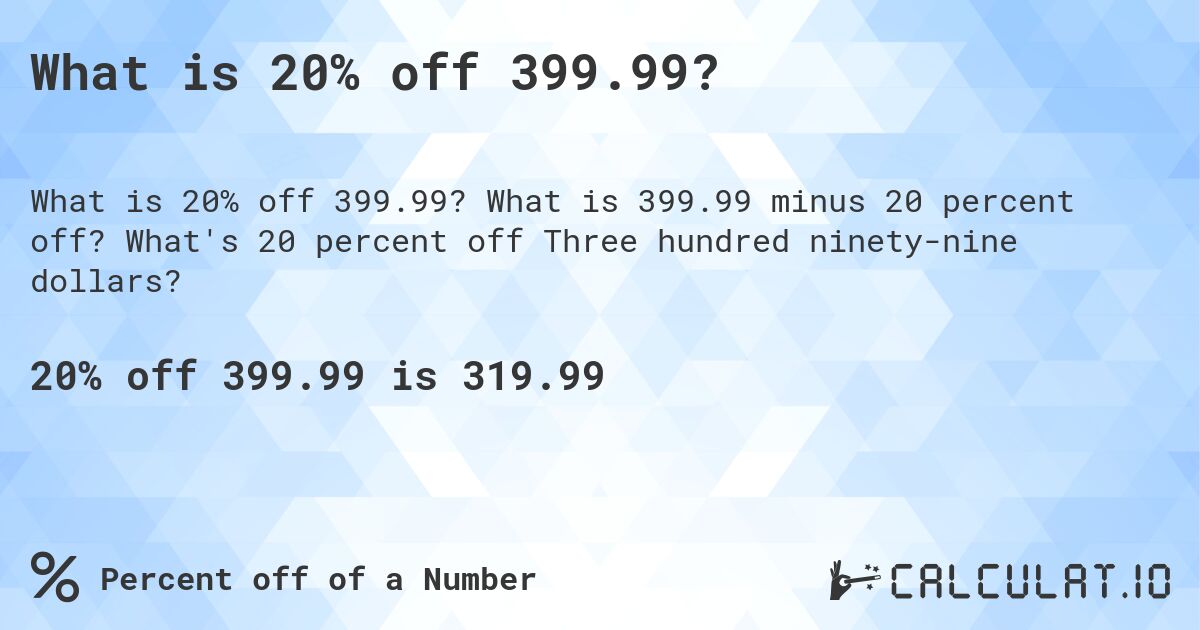 What is 20% off 399.99?. What is 399.99 minus 20 percent off? What's 20 percent off Three hundred ninety-nine dollars?