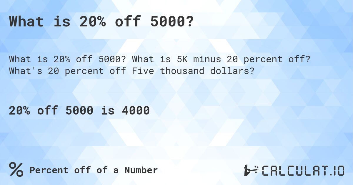 What is 20% off 5000?. What is 5K minus 20 percent off? What's 20 percent off Five thousand dollars?