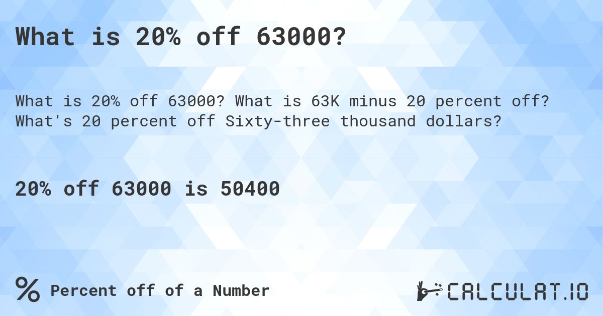 What is 20% off 63000?. What is 63K minus 20 percent off? What's 20 percent off Sixty-three thousand dollars?