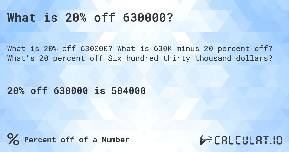 What is 20% off 630000?. What is 630K minus 20 percent off? What's 20 percent off Six hundred thirty thousand dollars?
