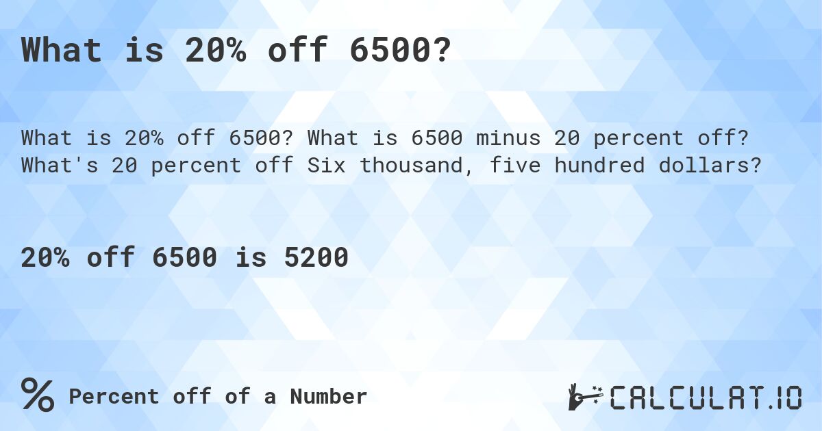 What is 20% off 6500?. What is 6500 minus 20 percent off? What's 20 percent off Six thousand, five hundred dollars?