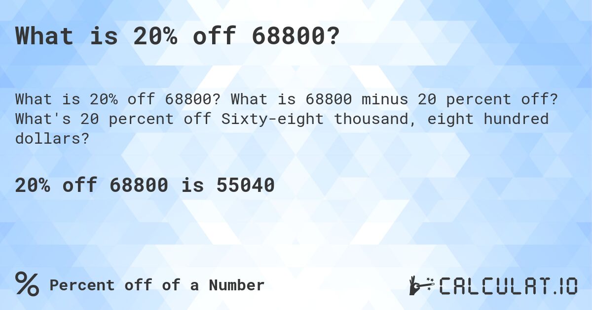 What is 20% off 68800?. What is 68800 minus 20 percent off? What's 20 percent off Sixty-eight thousand, eight hundred dollars?