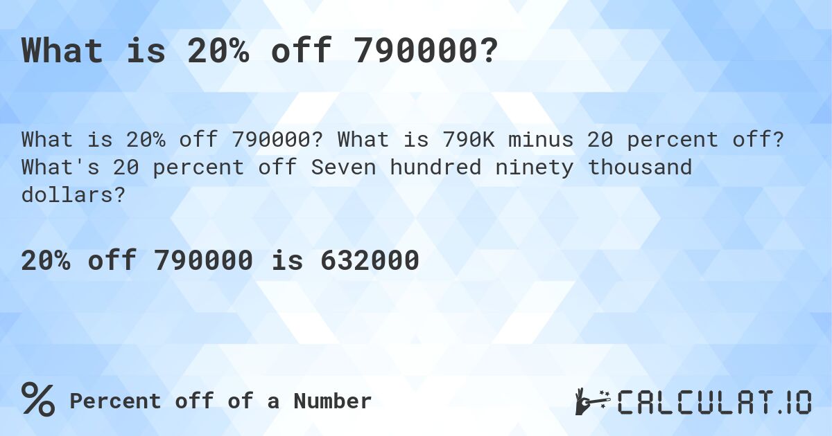 What is 20% off 790000?. What is 790K minus 20 percent off? What's 20 percent off Seven hundred ninety thousand dollars?