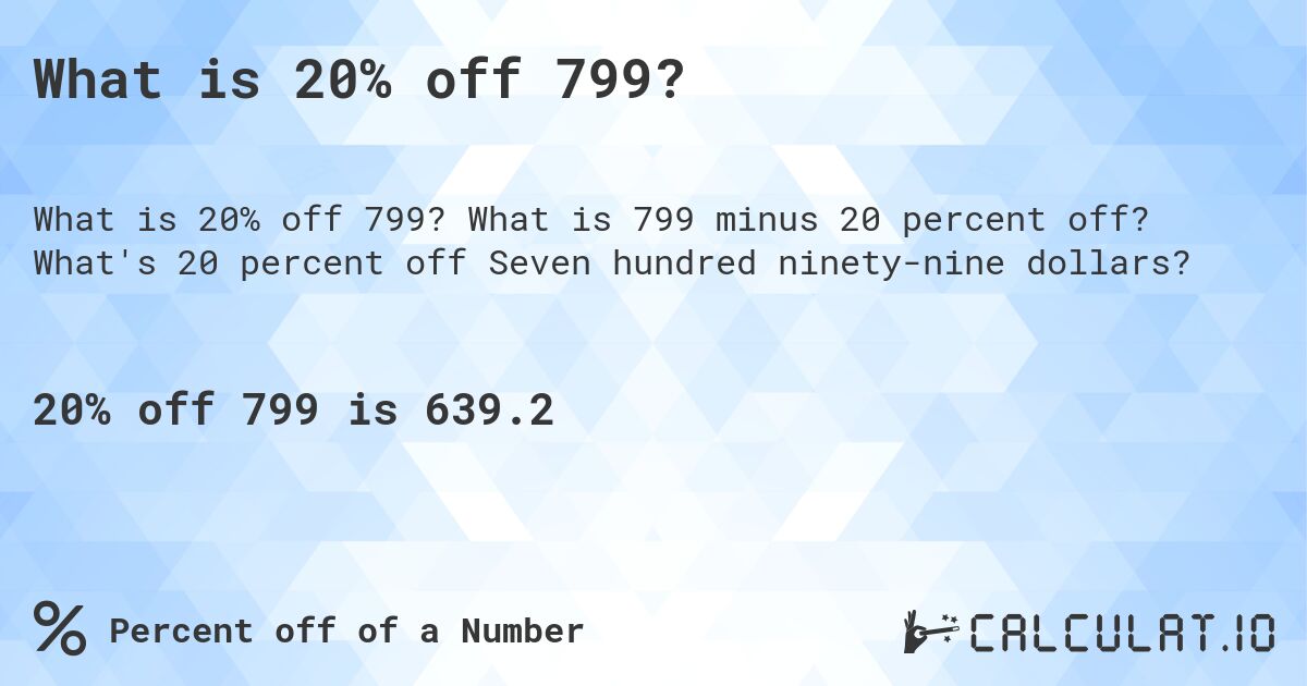 What is 20% off 799?. What is 799 minus 20 percent off? What's 20 percent off Seven hundred ninety-nine dollars?
