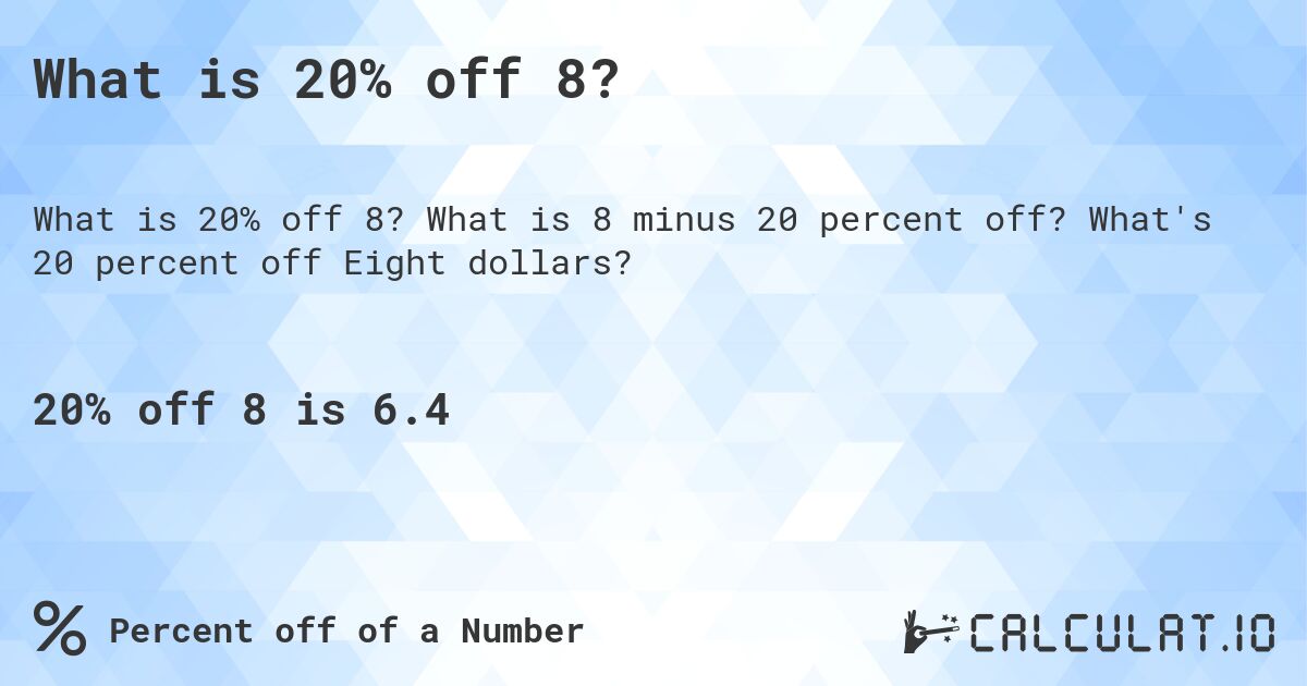 What is 20% off 8?. What is 8 minus 20 percent off? What's 20 percent off Eight dollars?
