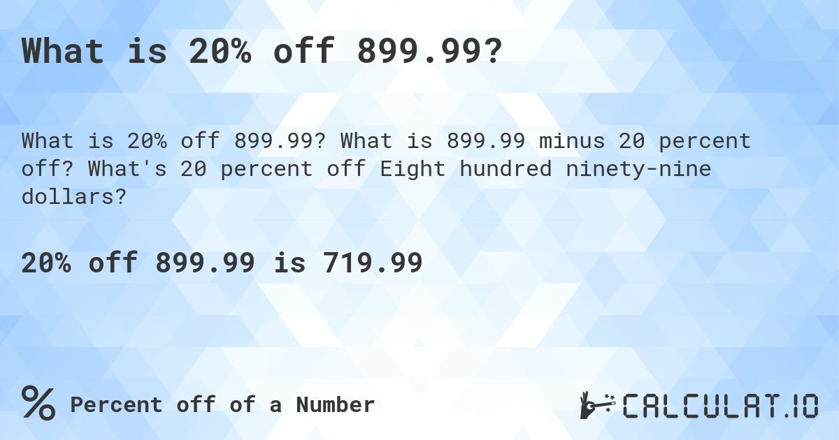 What is 20% off 899.99?. What is 899.99 minus 20 percent off? What's 20 percent off Eight hundred ninety-nine dollars?