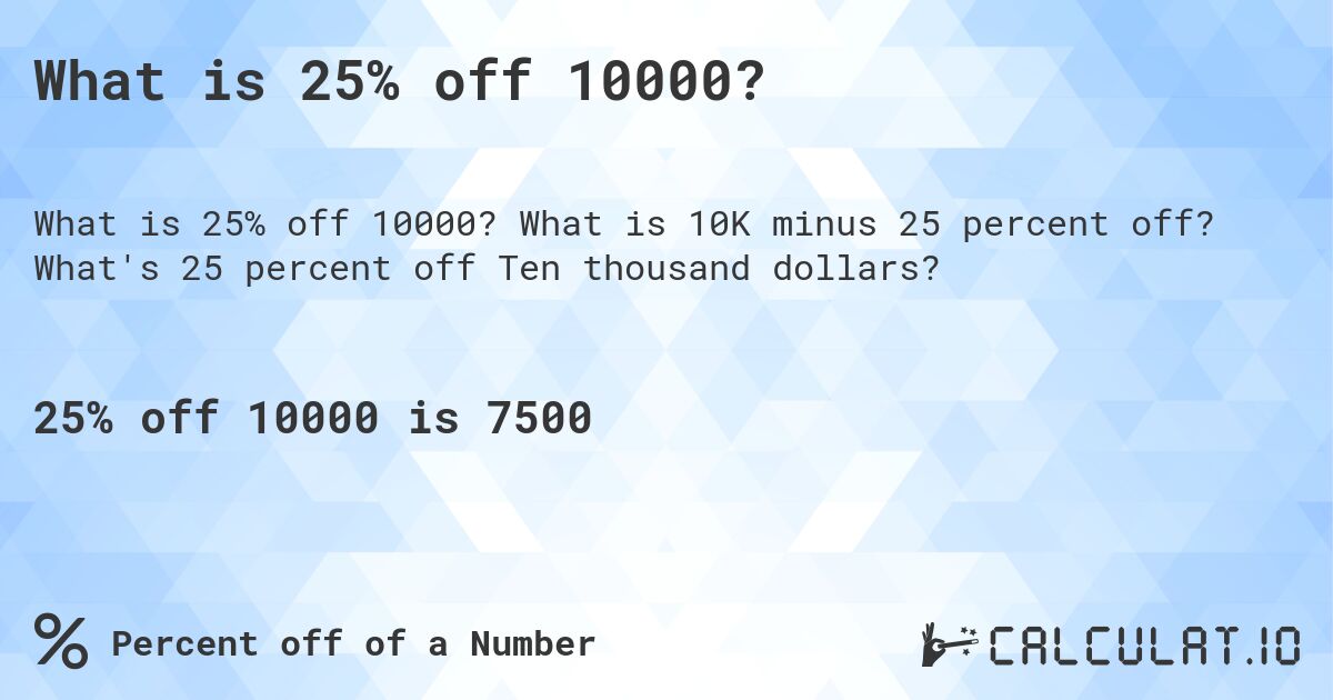 What is 25% off 10000?. What is 10K minus 25 percent off? What's 25 percent off Ten thousand dollars?