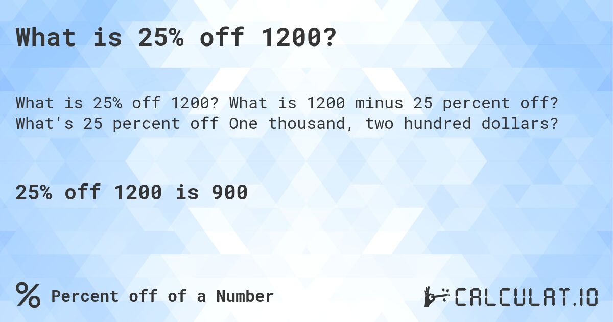 What is 25% off 1200?. What is 1200 minus 25 percent off? What's 25 percent off One thousand, two hundred dollars?