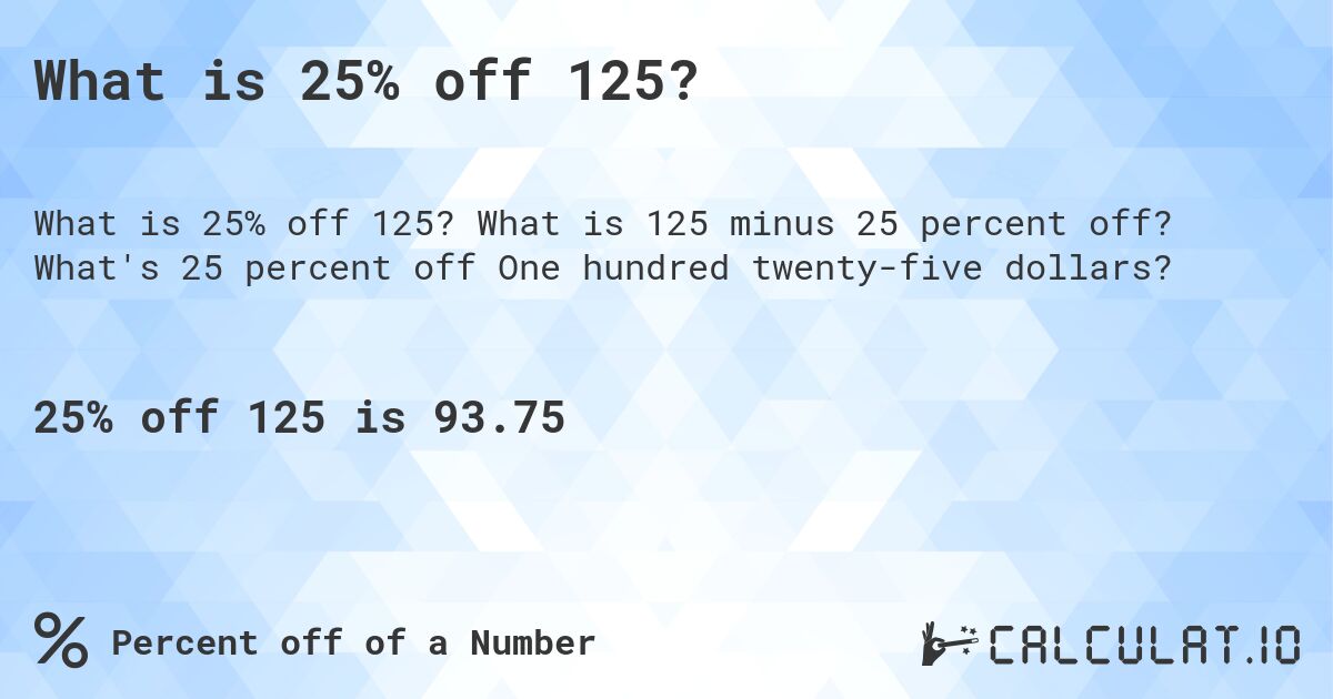 What is 25% off 125?. What is 125 minus 25 percent off? What's 25 percent off One hundred twenty-five dollars?