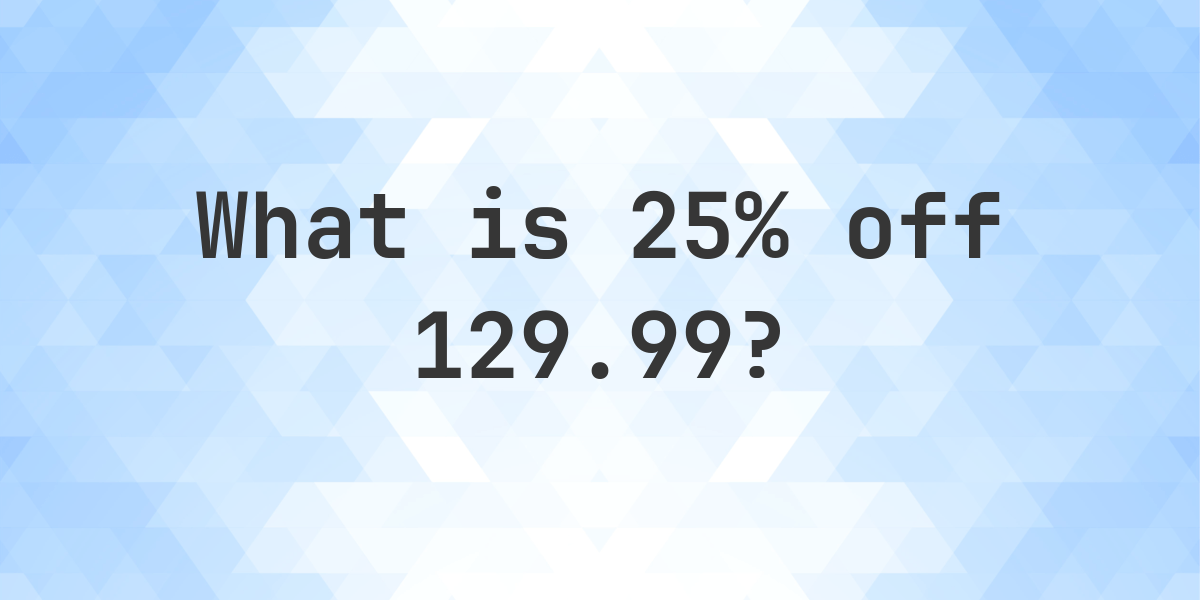 what-is-25-off-129-99-calculatio