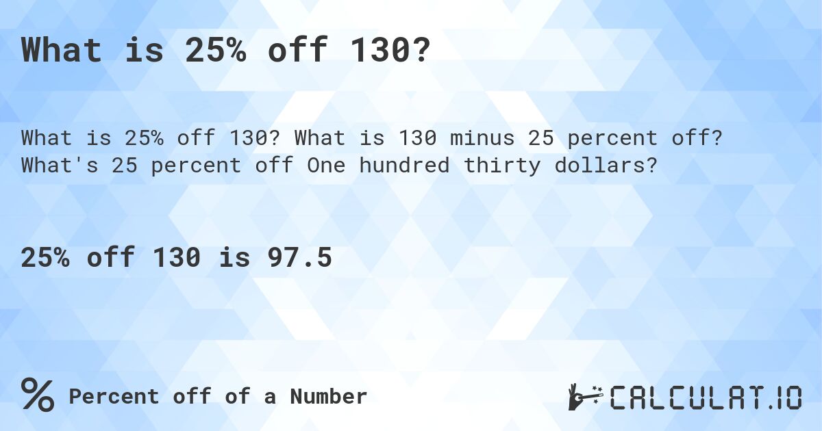 What is 25% off 130?. What is 130 minus 25 percent off? What's 25 percent off One hundred thirty dollars?