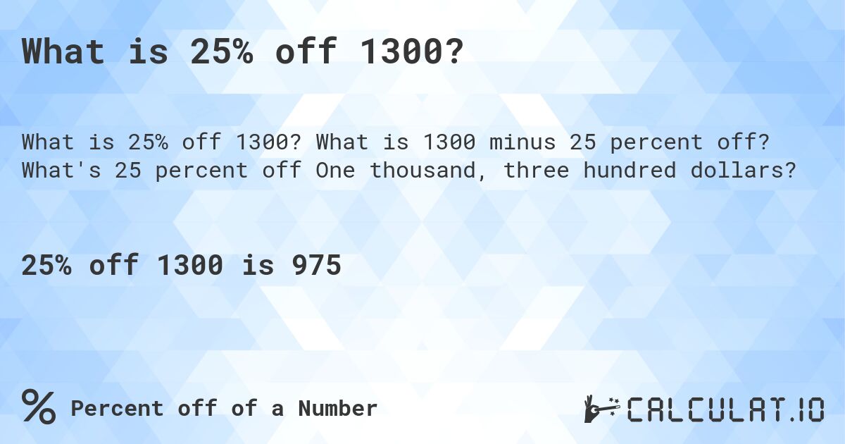 What is 25% off 1300?. What is 1300 minus 25 percent off? What's 25 percent off One thousand, three hundred dollars?