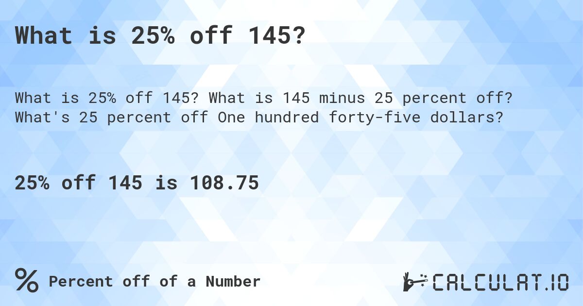 What is 25% off 145?. What is 145 minus 25 percent off? What's 25 percent off One hundred forty-five dollars?
