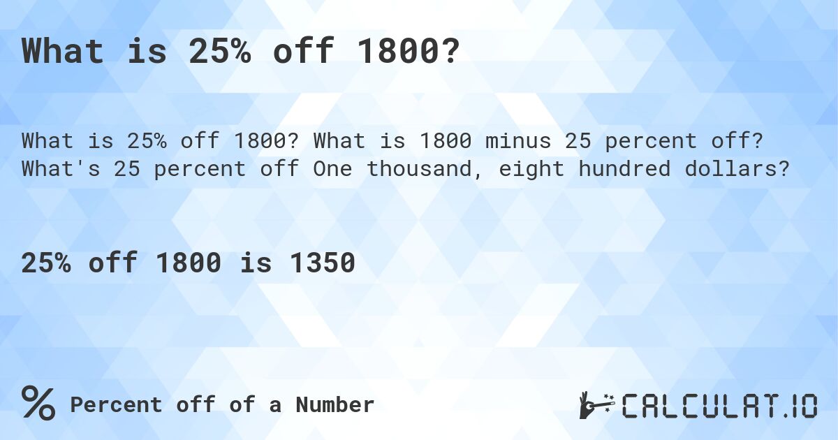 What is 25% off 1800?. What is 1800 minus 25 percent off? What's 25 percent off One thousand, eight hundred dollars?