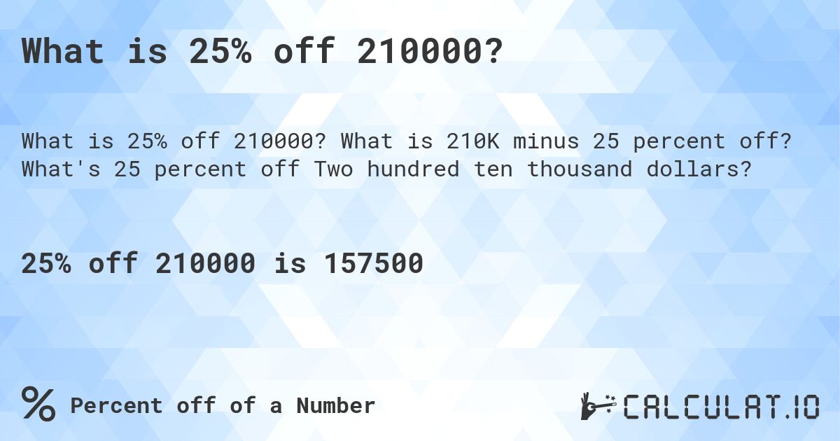 What is 25% off 210000?. What is 210K minus 25 percent off? What's 25 percent off Two hundred ten thousand dollars?