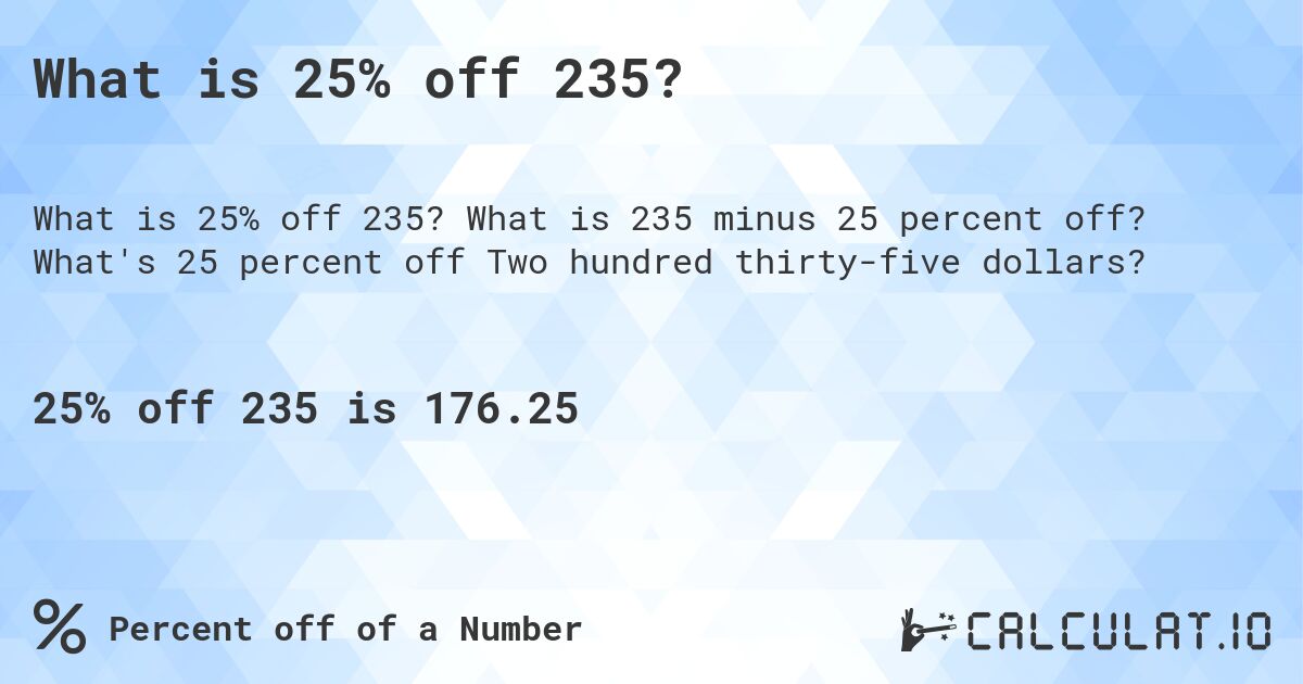 What is 25% off 235?. What is 235 minus 25 percent off? What's 25 percent off Two hundred thirty-five dollars?