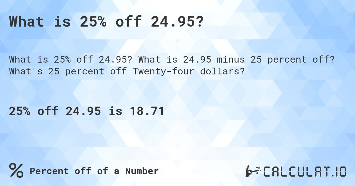 What is 25% off 24.95?. What is 24.95 minus 25 percent off? What's 25 percent off Twenty-four dollars?