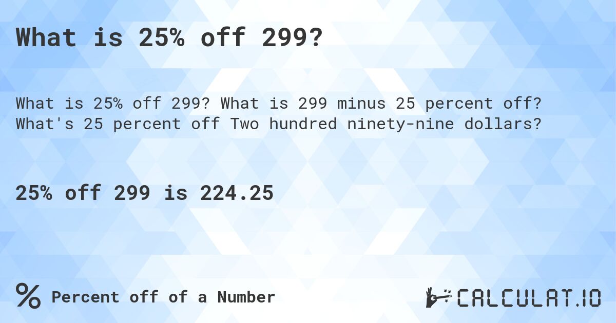 What is 25% off 299?. What is 299 minus 25 percent off? What's 25 percent off Two hundred ninety-nine dollars?