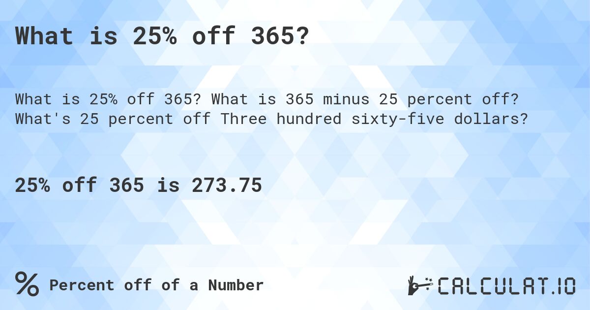 What is 25% off 365?. What is 365 minus 25 percent off? What's 25 percent off Three hundred sixty-five dollars?