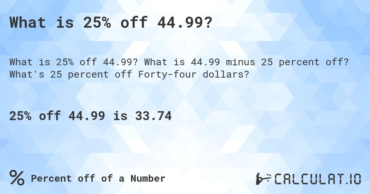 What is 25% off 44.99?. What is 44.99 minus 25 percent off? What's 25 percent off Forty-four dollars?