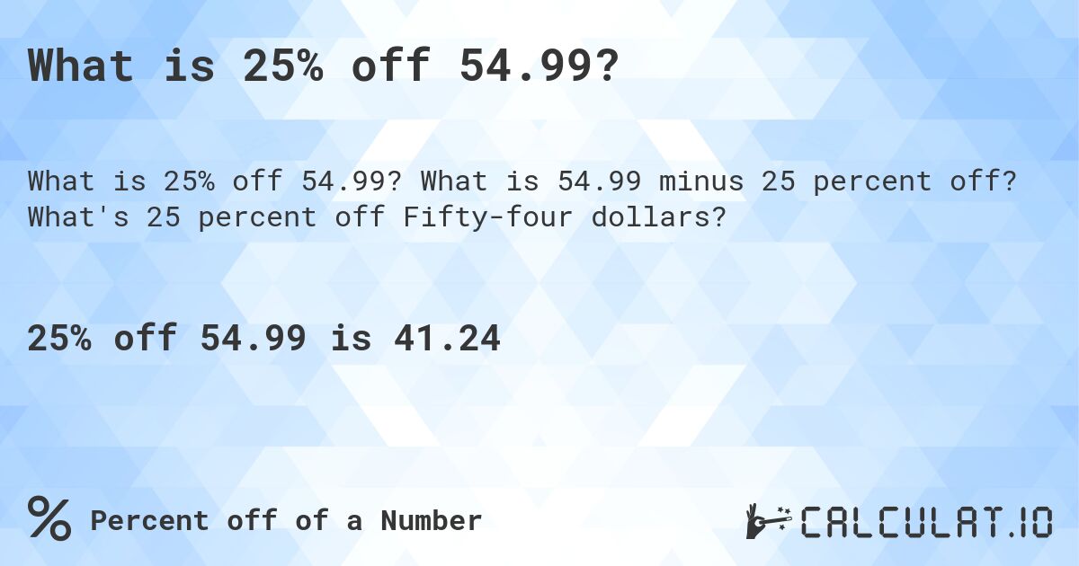 What is 25% off 54.99?. What is 54.99 minus 25 percent off? What's 25 percent off Fifty-four dollars?