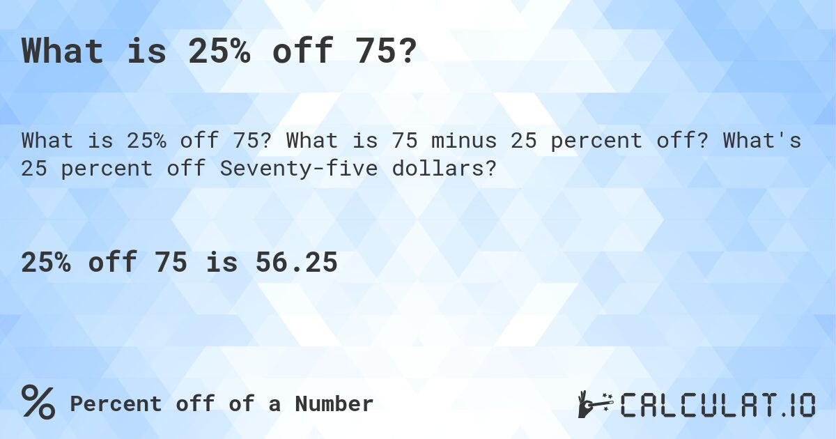 What is 25% off 75?. What is 75 minus 25 percent off? What's 25 percent off Seventy-five dollars?