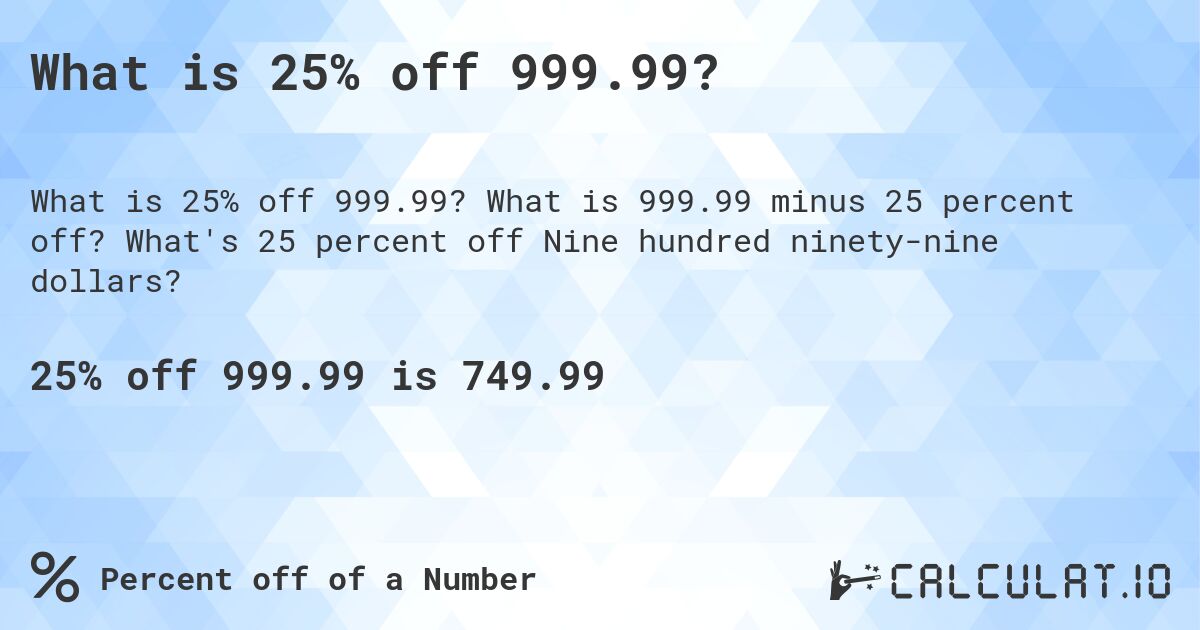 What is 25% off 999.99?. What is 999.99 minus 25 percent off? What's 25 percent off Nine hundred ninety-nine dollars?