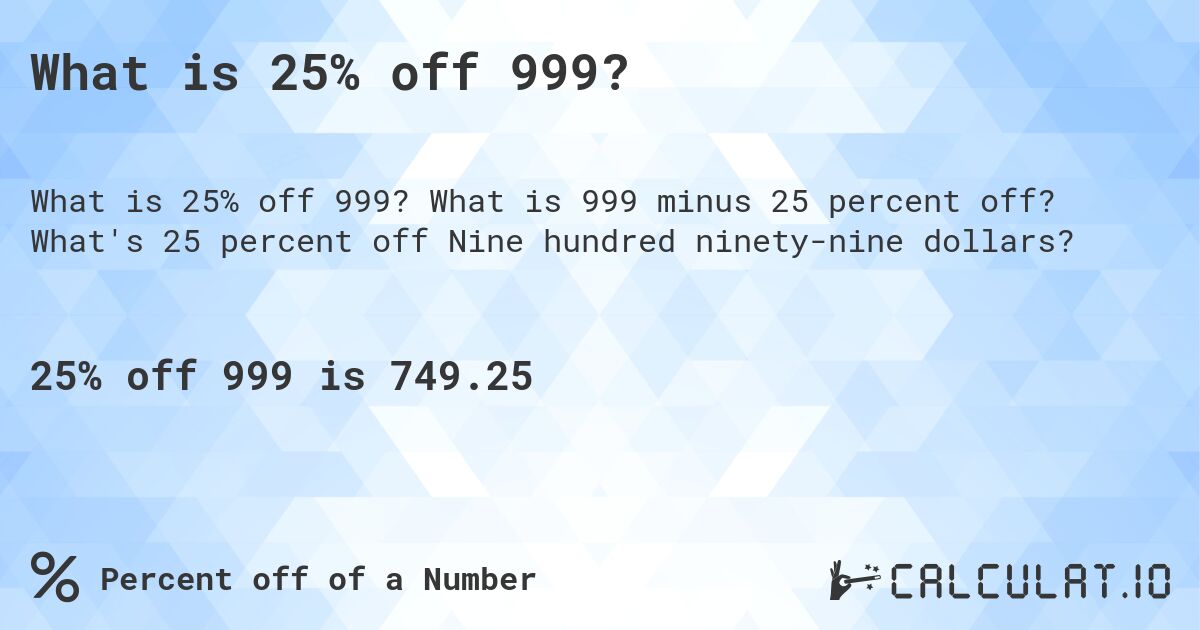 What is 25% off 999?. What is 999 minus 25 percent off? What's 25 percent off Nine hundred ninety-nine dollars?