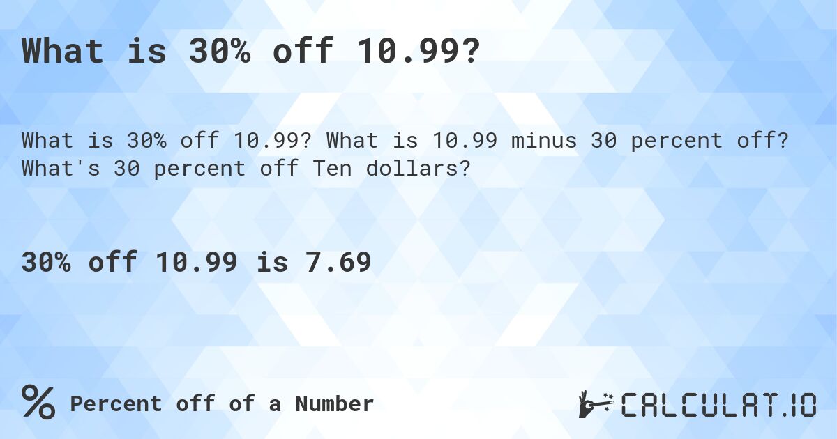 What is 30% off 10.99?. What is 10.99 minus 30 percent off? What's 30 percent off Ten dollars?