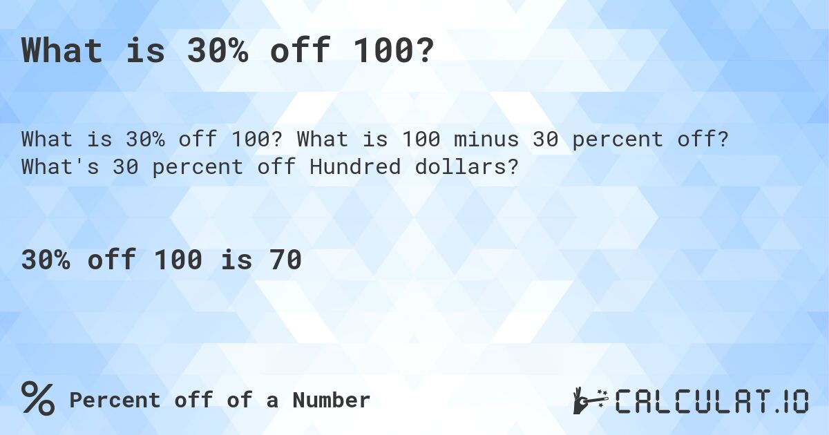 What is 30% off 100?. What is 100 minus 30 percent off? What's 30 percent off Hundred dollars?