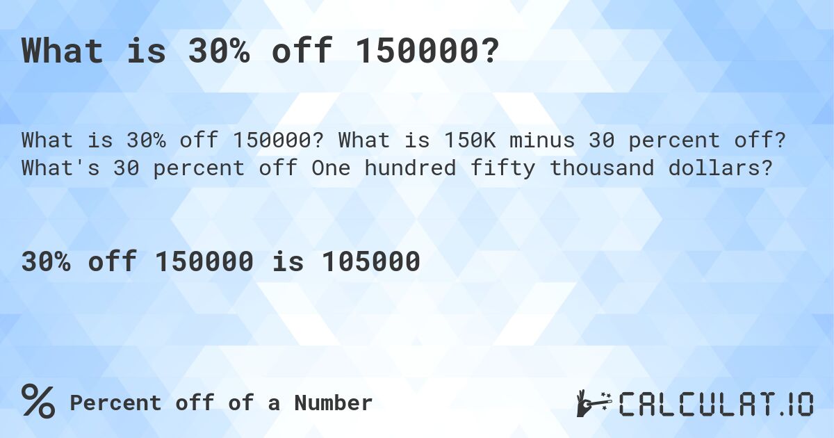 What is 30% off 150000?. What is 150K minus 30 percent off? What's 30 percent off One hundred fifty thousand dollars?