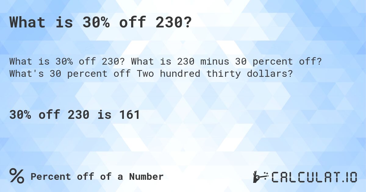 What is 30% off 230?. What is 230 minus 30 percent off? What's 30 percent off Two hundred thirty dollars?