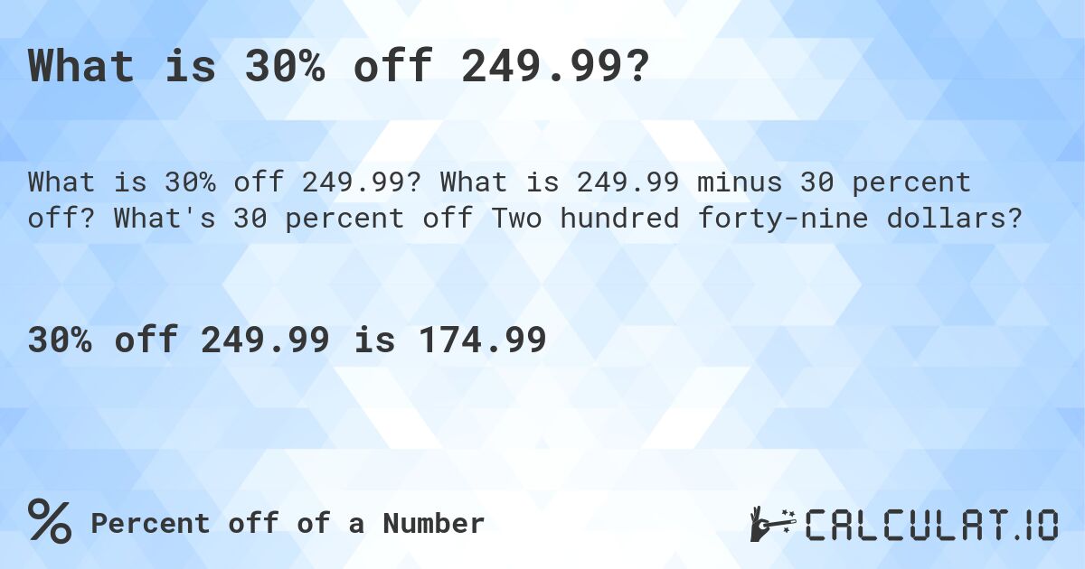 What is 30% off 249.99?. What is 249.99 minus 30 percent off? What's 30 percent off Two hundred forty-nine dollars?