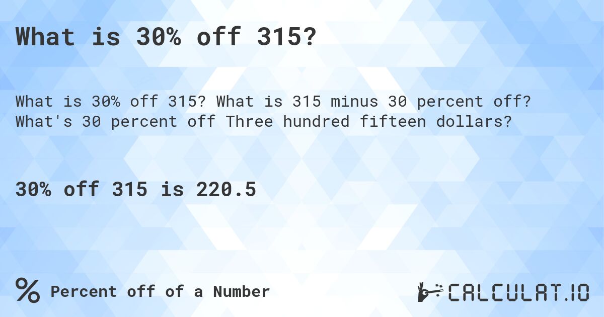 What is 30% off 315?. What is 315 minus 30 percent off? What's 30 percent off Three hundred fifteen dollars?