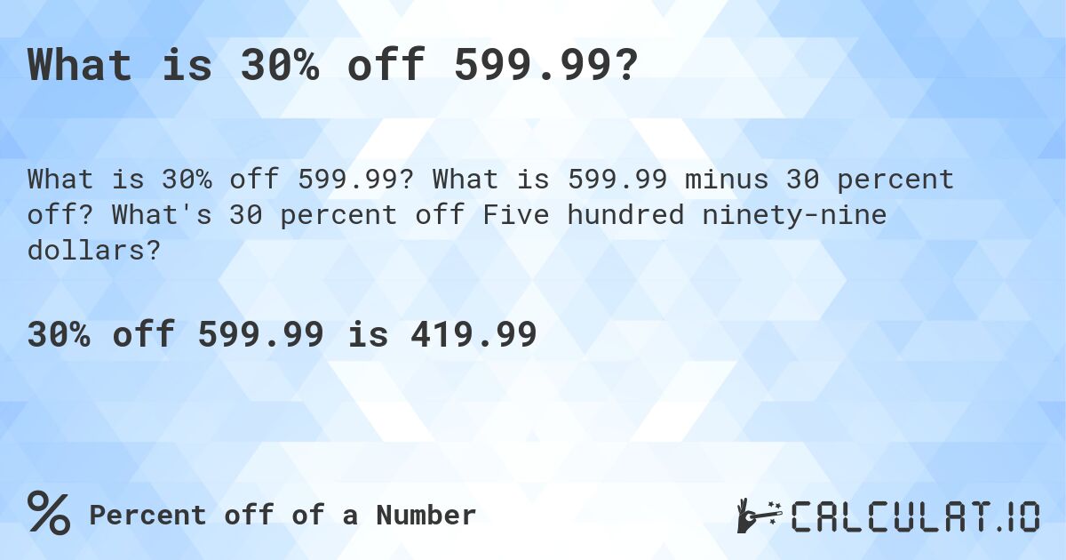 What is 30% off 599.99?. What is 599.99 minus 30 percent off? What's 30 percent off Five hundred ninety-nine dollars?