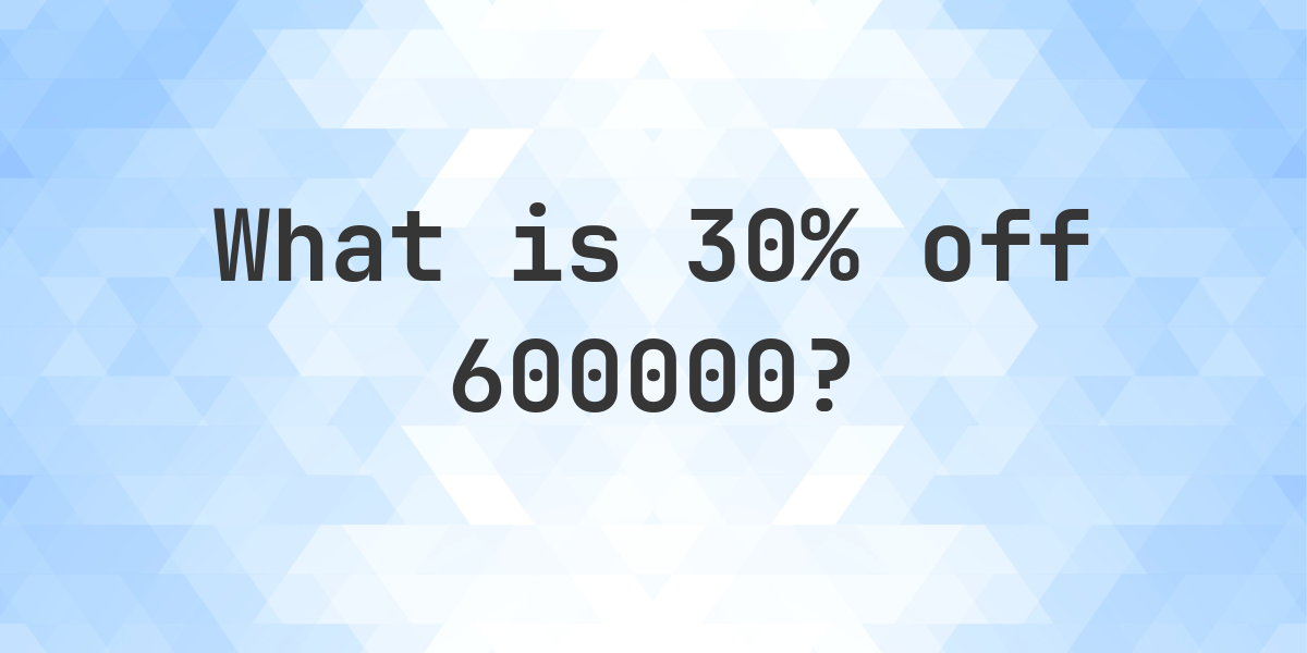 What Is 30 Off 600000 Calculatio what-is-30-off-600000-calculatio