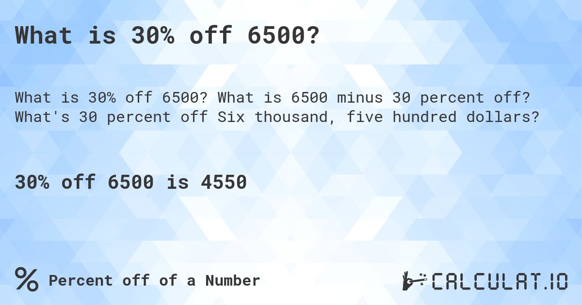 What is 30% off 6500?. What is 6500 minus 30 percent off? What's 30 percent off Six thousand, five hundred dollars?