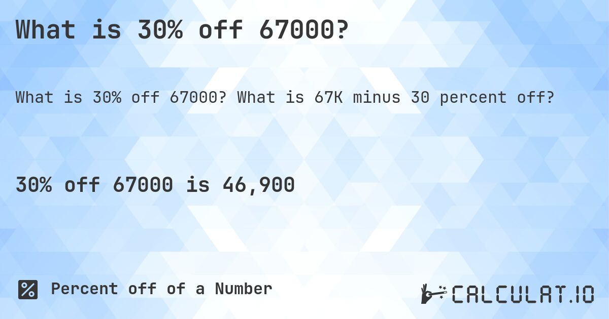 What is 30% off 67000?. What is 67K minus 30 percent off?