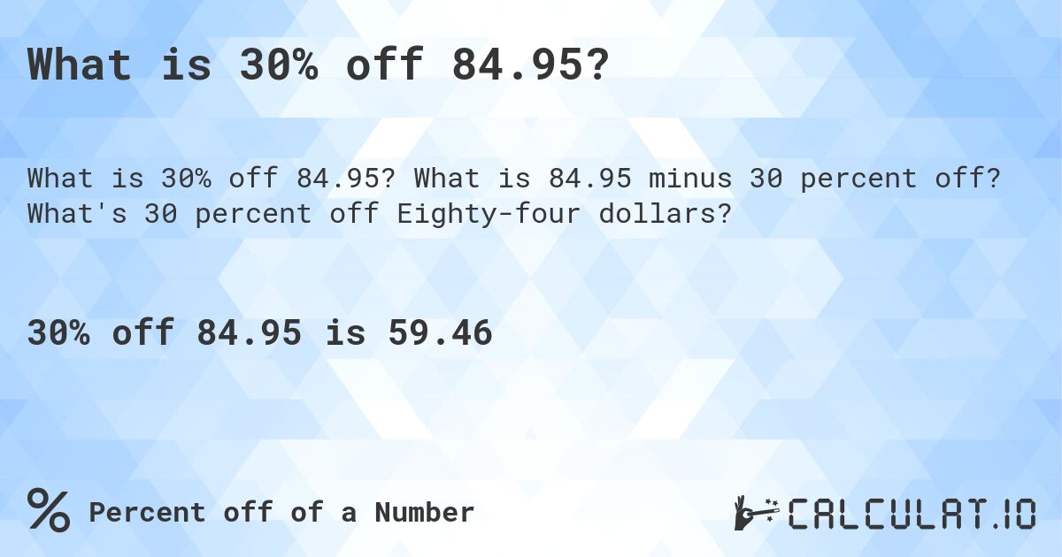 What is 30% off 84.95?. What is 84.95 minus 30 percent off? What's 30 percent off Eighty-four dollars?