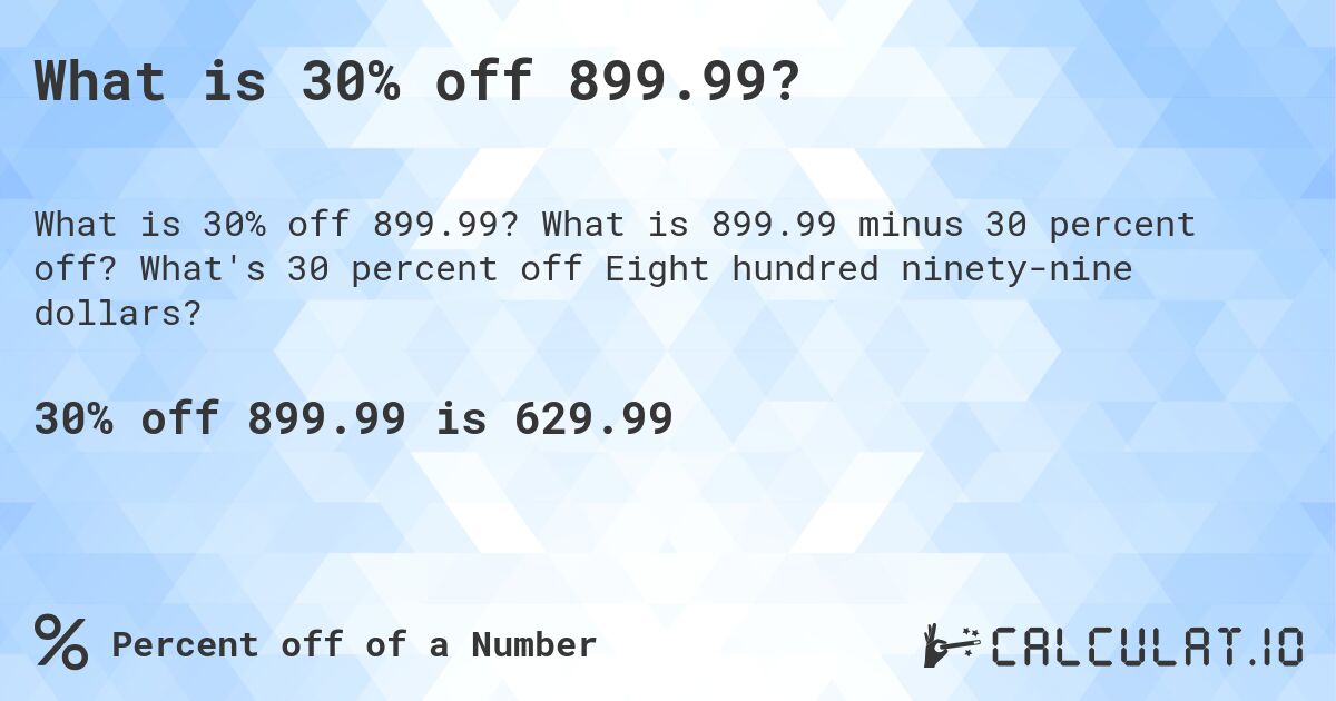 What is 30% off 899.99?. What is 899.99 minus 30 percent off? What's 30 percent off Eight hundred ninety-nine dollars?