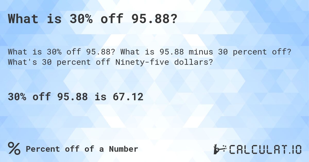 What is 30% off 95.88?. What is 95.88 minus 30 percent off? What's 30 percent off Ninety-five dollars?