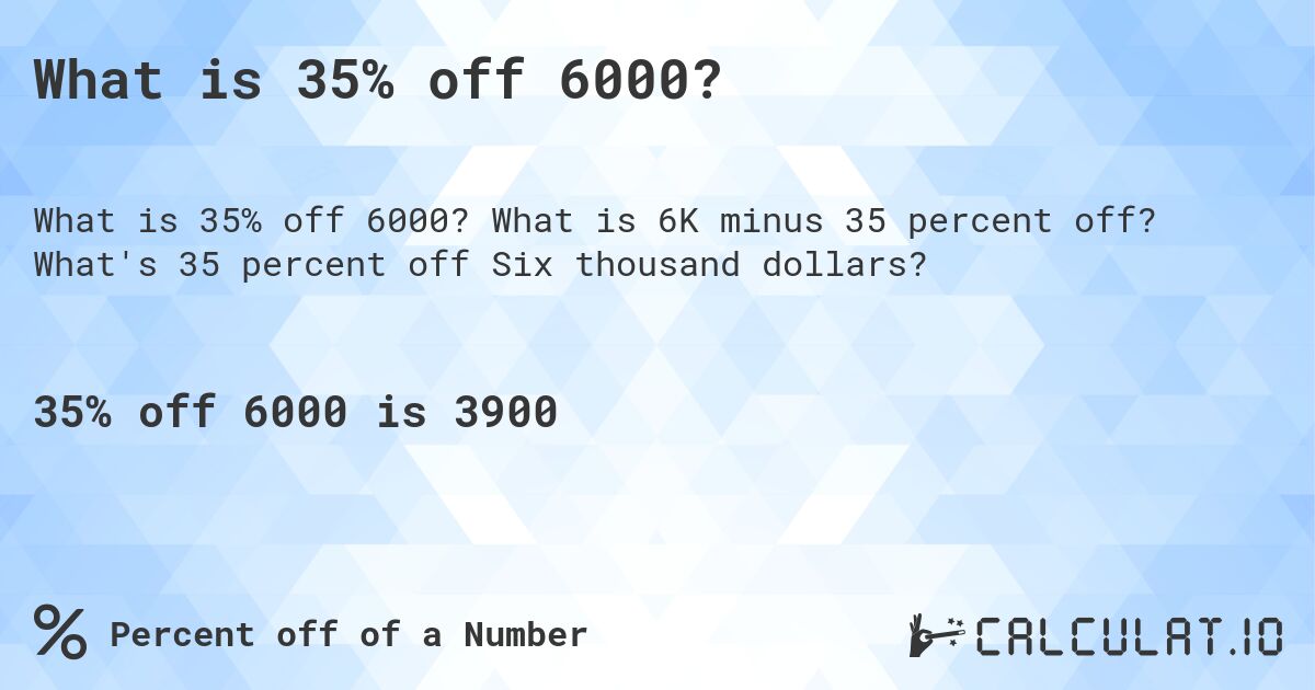What is 35% off 6000?. What is 6K minus 35 percent off? What's 35 percent off Six thousand dollars?