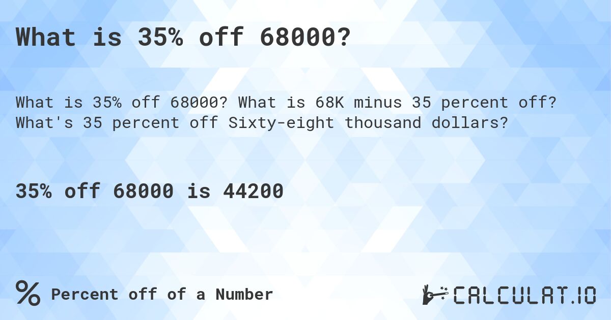 What is 35% off 68000?. What is 68K minus 35 percent off? What's 35 percent off Sixty-eight thousand dollars?